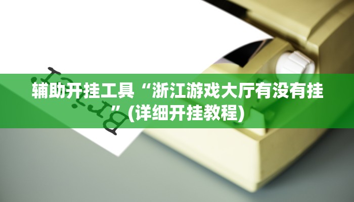 辅助开挂工具“浙江游戏大厅有没有挂”(详细开挂教程)