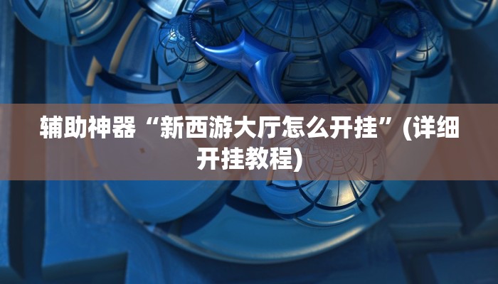 辅助神器“新西游大厅怎么开挂”(详细开挂教程)