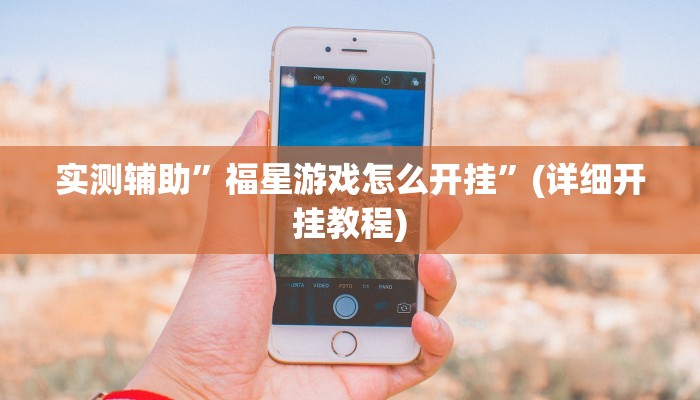 实测辅助”福星游戏怎么开挂”(详细开挂教程)