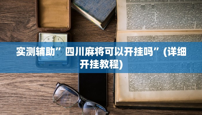 实测辅助”四川麻将可以开挂吗”(详细开挂教程)