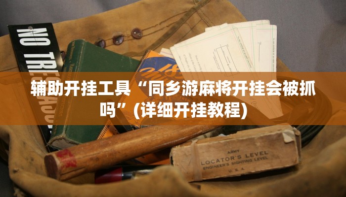 辅助开挂工具“同乡游麻将开挂会被抓吗”(详细开挂教程)