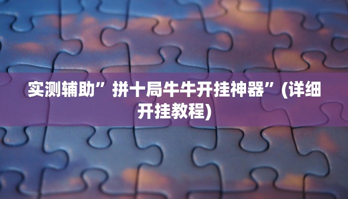 实测辅助”拼十局牛牛开挂神器”(详细开挂教程)