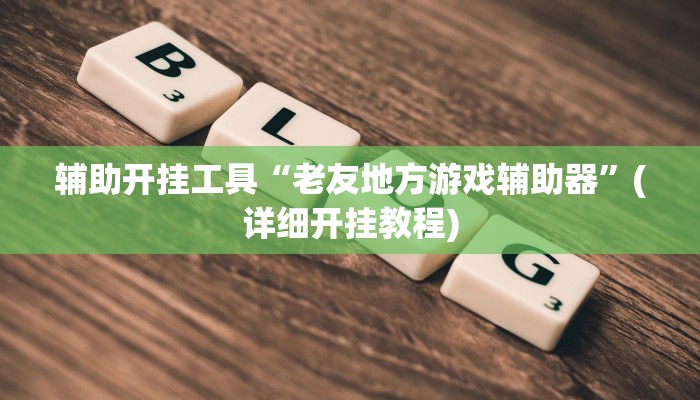 辅助开挂工具“老友地方游戏辅助器”(详细开挂教程)