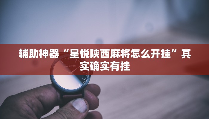 辅助神器“星悦陕西麻将怎么开挂”其实确实有挂