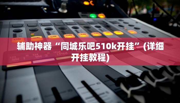 辅助神器“同城乐吧510k开挂”(详细开挂教程)
