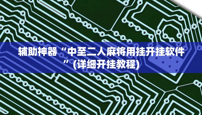 辅助神器“中至二人麻将用挂开挂软件”(详细开挂教程)