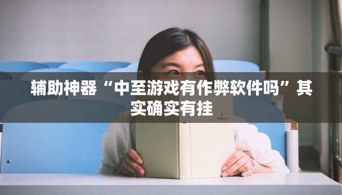 辅助神器“中至游戏有作弊软件吗”其实确实有挂