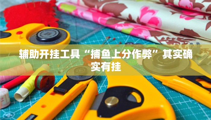 辅助开挂工具“捕鱼上分作弊”其实确实有挂