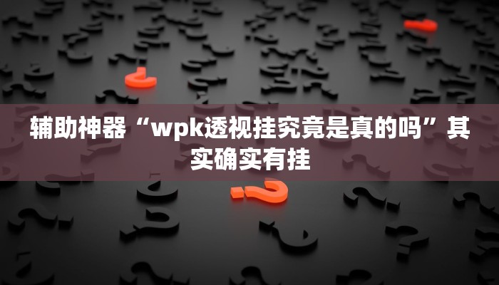 辅助神器“wpk透视挂究竟是真的吗”其实确实有挂
