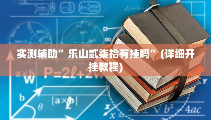 实测辅助”乐山贰柒拾有挂吗”(详细开挂教程)
