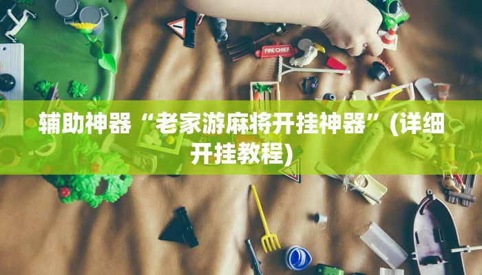 辅助神器“老家游麻将开挂神器”(详细开挂教程)