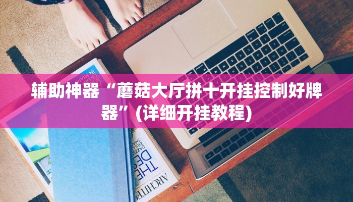 辅助神器“蘑菇大厅拼十开挂控制好牌器”(详细开挂教程)