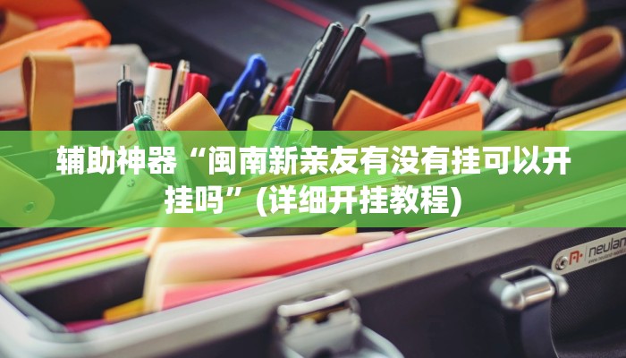 辅助神器“闽南新亲友有没有挂可以开挂吗”(详细开挂教程)
