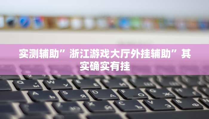 实测辅助”浙江游戏大厅外挂辅助”其实确实有挂