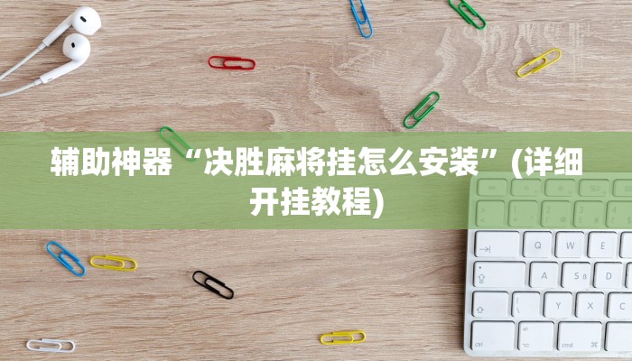 辅助神器“决胜麻将挂怎么安装”(详细开挂教程)