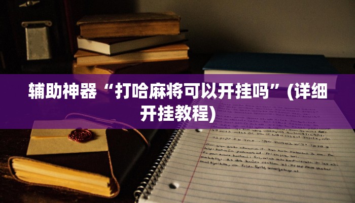 辅助神器“打哈麻将可以开挂吗”(详细开挂教程)