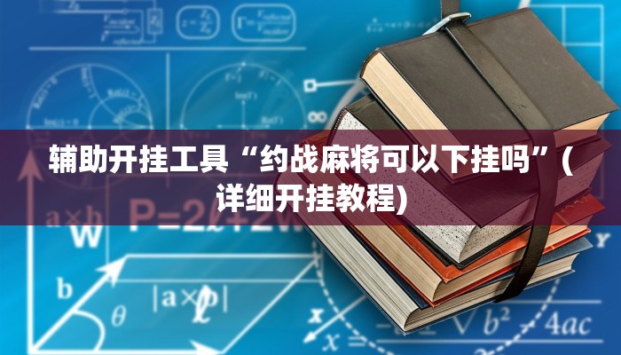 辅助开挂工具“约战麻将可以下挂吗”(详细开挂教程)