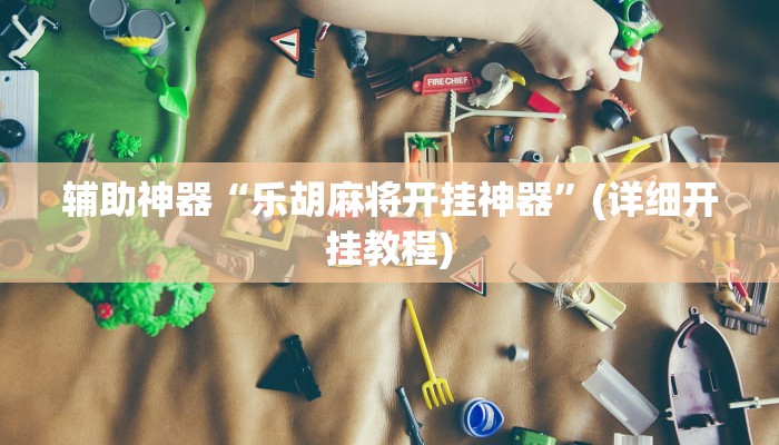 辅助神器“乐胡麻将开挂神器”(详细开挂教程)
