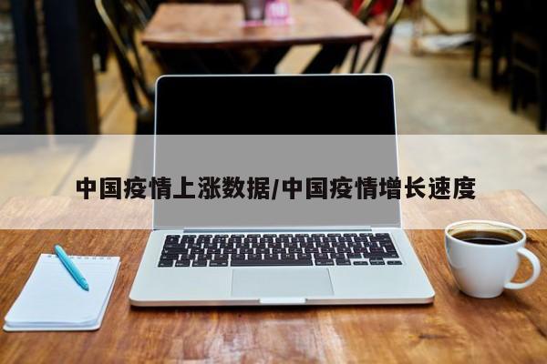 中国疫情上涨数据/中国疫情增长速度
